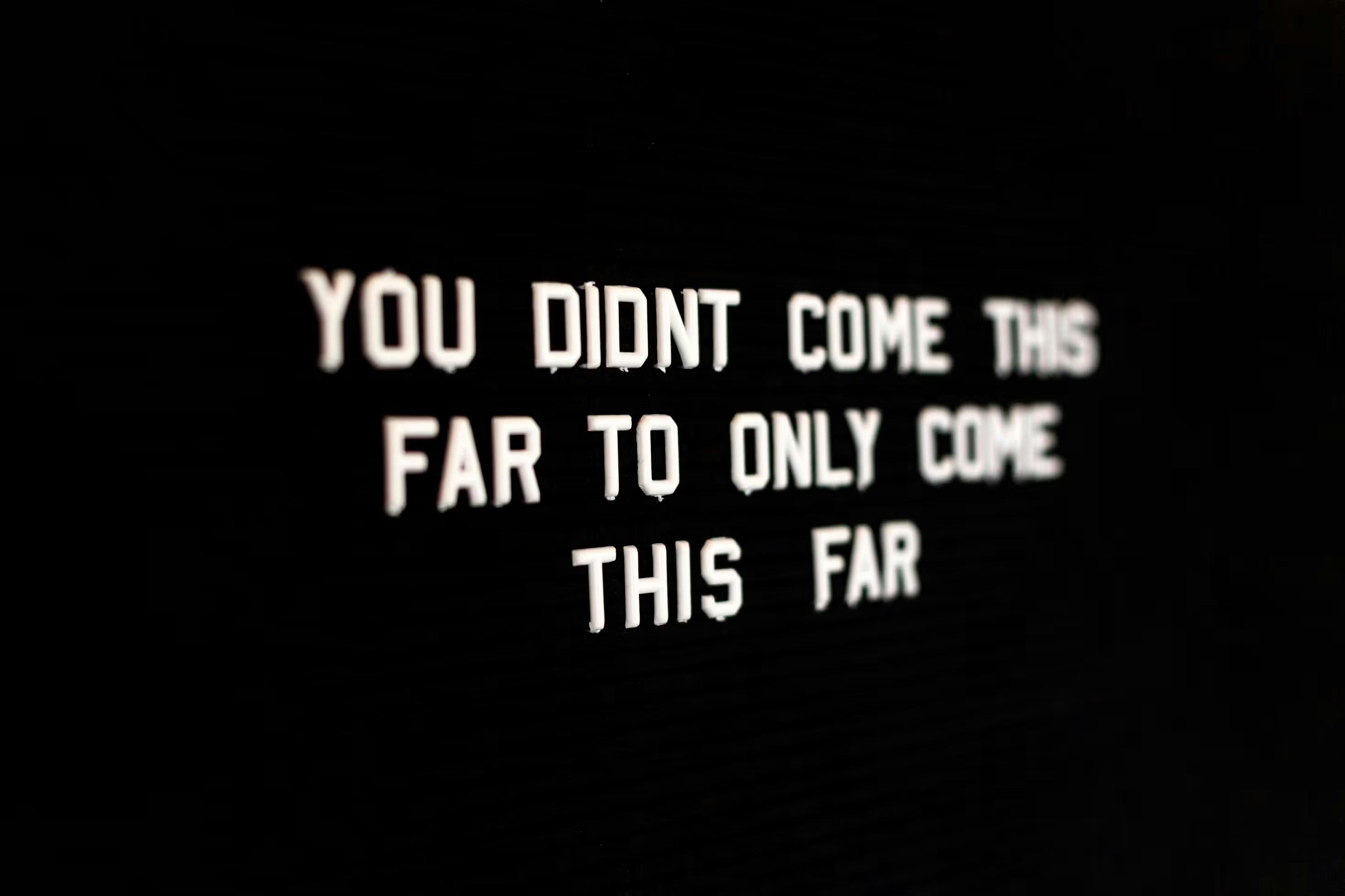 You Did Not Come This Far Only to Come This Far